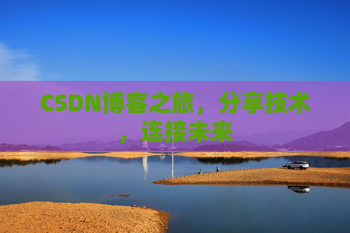 CSDN博客之旅，分享技术，连接未来